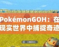 PokémonGOH：在現(xiàn)實(shí)世界中捕捉奇跡，開(kāi)啟全新冒險(xiǎn)之旅！