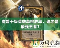 魔獸十級英雄單挑勝率，誰才是最強王者？