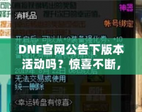 DNF官網(wǎng)公告下版本活動嗎？驚喜不斷，福利滿滿！