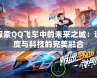 探索QQ飛車中的未來之城：速度與科技的完美融合