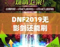 DNF2019無影劍還能刷出來嗎？深度解析與玩法探秘