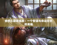 楊修三國殺強(qiáng)度：一個智謀與命運(yùn)交織的英雄