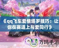 《qq飛車愛情塔羅技巧：讓你在賽道上與愛同行》