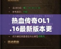 熱血傳奇OL1.16最新版本更新內(nèi)容——開啟全新傳奇篇章，挑戰(zhàn)無極限！