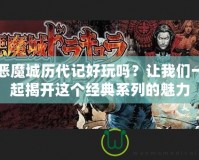 惡魔城歷代記好玩嗎？讓我們一起揭開這個經(jīng)典系列的魅力