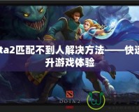 Dota2匹配不到人解決方法——快速提升游戲體驗(yàn)