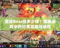 魔域Boss掛多少錢？揭秘游戲中的付費(fèi)攻略與選擇