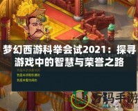 夢幻西游科舉會試2021：探尋游戲中的智慧與榮譽(yù)之路