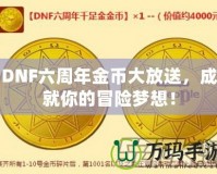 DNF六周年金幣大放送，成就你的冒險(xiǎn)夢想！