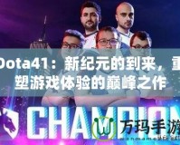 Dota41：新紀(jì)元的到來(lái)，重塑游戲體驗(yàn)的巔峰之作