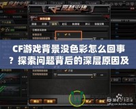 CF游戲背景沒色彩怎么回事？探索問題背后的深層原因及解決方法