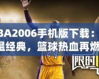 NBA2006手機版下載：重溫經(jīng)典，籃球熱血再燃！