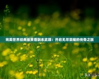 完美世界經(jīng)典版黃昏副本武器：開啟無盡榮耀的傳奇之旅