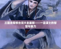 三國殺荀攸臺(tái)詞大全最新——一品謀士的智慧與魅力