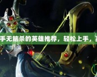 Dota2新手無腦殺的英雄推薦，輕松上手，高效擊殺！