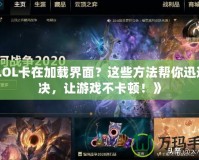 《LOL卡在加載界面？這些方法幫你迅速解決，讓游戲不卡頓！》