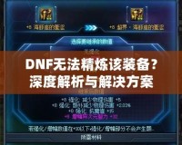 DNF無法精煉該裝備？深度解析與解決方案