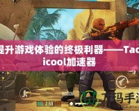 提升游戲體驗(yàn)的終極利器——Tacticool加速器