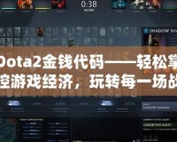 Dota2金錢代碼——輕松掌控游戲經(jīng)濟，玩轉(zhuǎn)每一場戰(zhàn)斗！