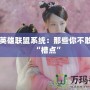 吐槽英雄聯(lián)盟系統(tǒng)：那些你不敢說的“槽點”