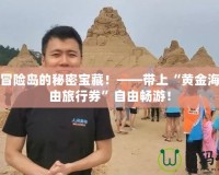 探索冒險(xiǎn)島的秘密寶藏！——帶上“黃金海灘自由旅行券”自由暢游！