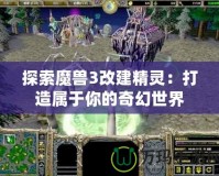 探索魔獸3改建精靈：打造屬于你的奇幻世界