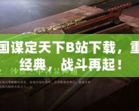 三國謀定天下B站下載，重溫經(jīng)典，戰(zhàn)斗再起！