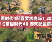 帝國(guó)時(shí)代4配置要求高嗎？2021年《帝國(guó)時(shí)代4》游戲配置解析