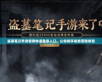 盜墓筆記手游官網(wǎng)快速登錄入口，讓你暢享極致冒險體驗