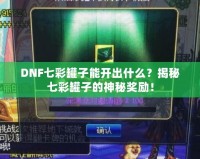 DNF七彩罐子能開出什么？揭秘七彩罐子的神秘獎勵！