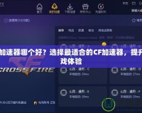 CF加速器哪個好？選擇最適合的CF加速器，提升游戲體驗