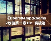 《Doors&Rooms2攻略第一章10：突破迷宮，探索無盡挑戰(zhàn)！》