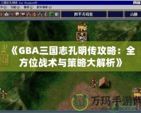 《GBA三國(guó)志孔明傳攻略：全方位戰(zhàn)術(shù)與策略大解析》