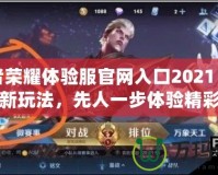 王者榮耀體驗服官網(wǎng)入口2021：盡享最新玩法，先人一步體驗精彩內(nèi)容