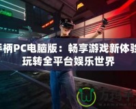 手柄PC電腦版：暢享游戲新體驗，玩轉(zhuǎn)全平臺娛樂世界