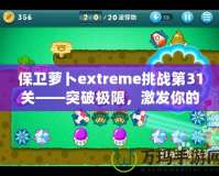 保衛(wèi)蘿卜extreme挑戰(zhàn)第31關(guān)——突破極限，激發(fā)你的游戲潛力！