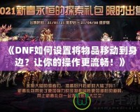 《DNF如何設置將物品移動到身邊？讓你的操作更流暢！》