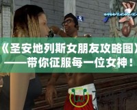 《圣安地列斯女朋友攻略圖》——帶你征服每一位女神！