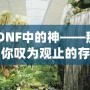 《DNF中的神——那些讓你嘆為觀止的存在》