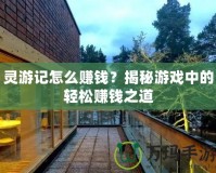 靈游記怎么賺錢？揭秘游戲中的輕松賺錢之道