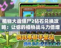 植物大戰(zhàn)僵尸2鉆石兌換攻略：讓你的植物戰(zhàn)斗力倍增！