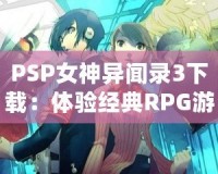 PSP女神異聞錄3下載：體驗經(jīng)典RPG游戲的全新魅力