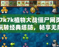 《7k7k植物大戰(zhàn)僵尸網(wǎng)頁(yè)版：玩轉(zhuǎn)經(jīng)典塔防，暢享無限樂趣》