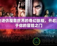 走進(jìn)仿魔獸世界的奇幻旅程，開啟屬于你的冒險之門