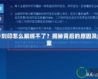 賽爾號(hào)刻印怎么解綁不了？揭秘背后的原因及解決方案