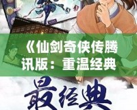 《仙劍奇?zhèn)b傳騰訊版：重溫經(jīng)典，探尋不朽的仙俠情緣》