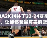 NBA2K14補(bǔ)丁23-24賽季名單，讓你體驗(yàn)最真實(shí)的籃球世界