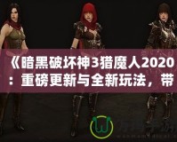 《暗黑破壞神3獵魔人2020：重磅更新與全新玩法，帶你體驗極限獵殺之旅》