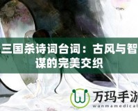 三國殺詩詞臺(tái)詞：古風(fēng)與智謀的完美交織