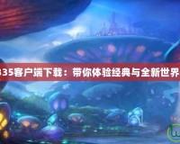 《魔獸世界335客戶端下載：帶你體驗(yàn)經(jīng)典與全新世界的完美融合》